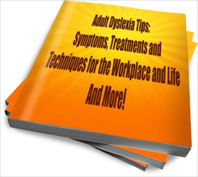 Adult Dyslexia Tips: Symptoms, Treatments and Techniques for the Workplace and Life
