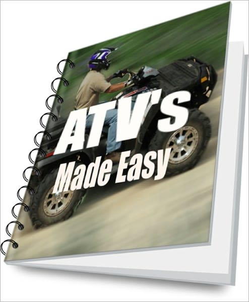 ATV All Terrain Vehicles Made Easy: ATV All-Terrain Vehicle Buying, Driving, and Safety Tips and Techniques