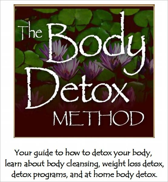 The Body Detox Method: Your guide to how to detox your body, learn about body cleansing, weight loss detox, detox programs, and at home body detox.