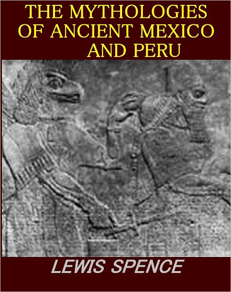 THE MYTHOLOGIES OF ANCIENT MEXICO AND PERU