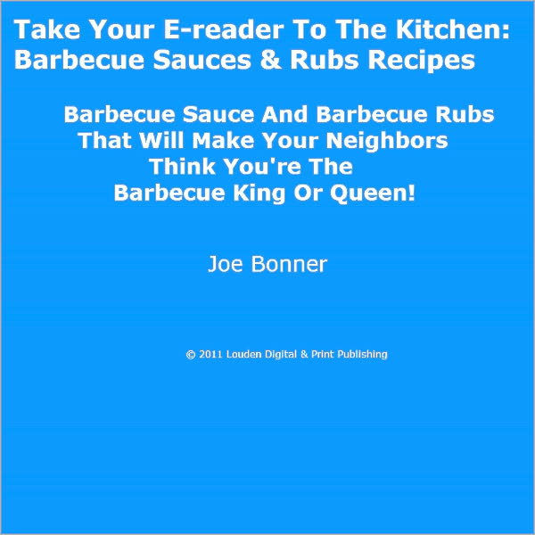 Take Your E-reader To The Kitchen: Barbecue Sauces & Rubs Recipes Barbecue Sauce And Barbecue Rubs That Will Make Your Neighbors Think You're The Barbecue King Or Queen!