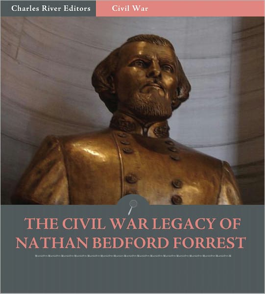 The Civil War Legacy of Nathan Bedford Forrest: Past & Present (Illustrated)