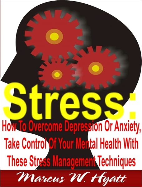 Stress:How To Overcome Depression Or Anxiety, Take Control Of Your Mental Health With These Stress Management Techniques