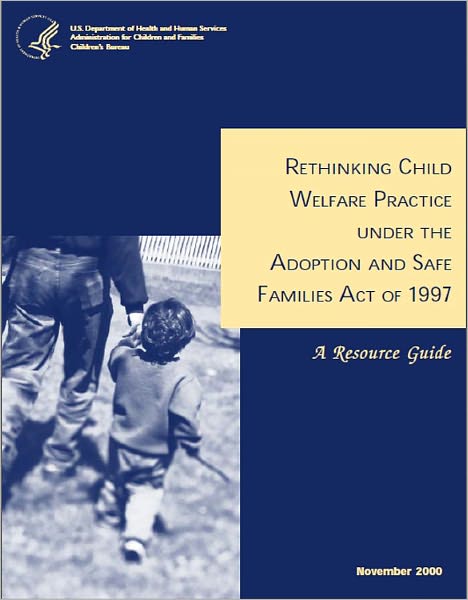 Rethinking Child Welfare Practice Under the Adoption and Safe Families Act of 1997: A Resource Guide