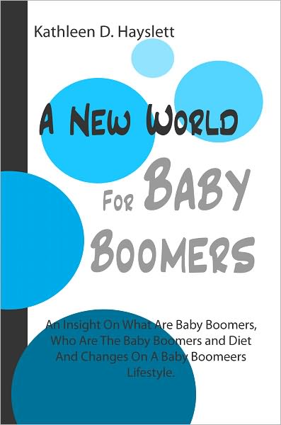 A New World For Baby Boomers: An Insight On What Are Baby Boomers, Who Are The Baby Boomers and Diet And Changes On A Baby Boomeers Lifestyle.