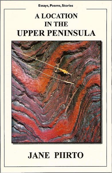 A Location in the Upper Peninsula: Poems, Stories, Essays