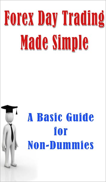 Forex Day Trading Made Simple: A Basic Guide for Non-Dummies