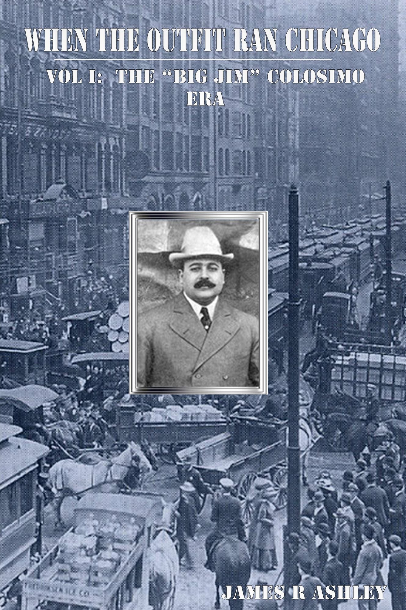 Vol I When the Outfit Ran Chicago: The "Big Jim" Colosimo Era