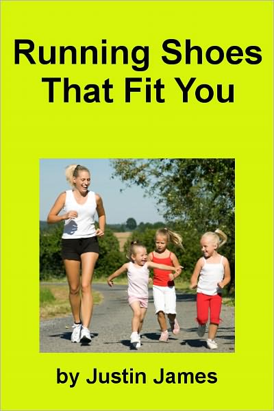 Running Shoes That Fit You: Your Guide to Finding the Best Running Shoes, Barefoot Running Shoes and Kids Running Shoes