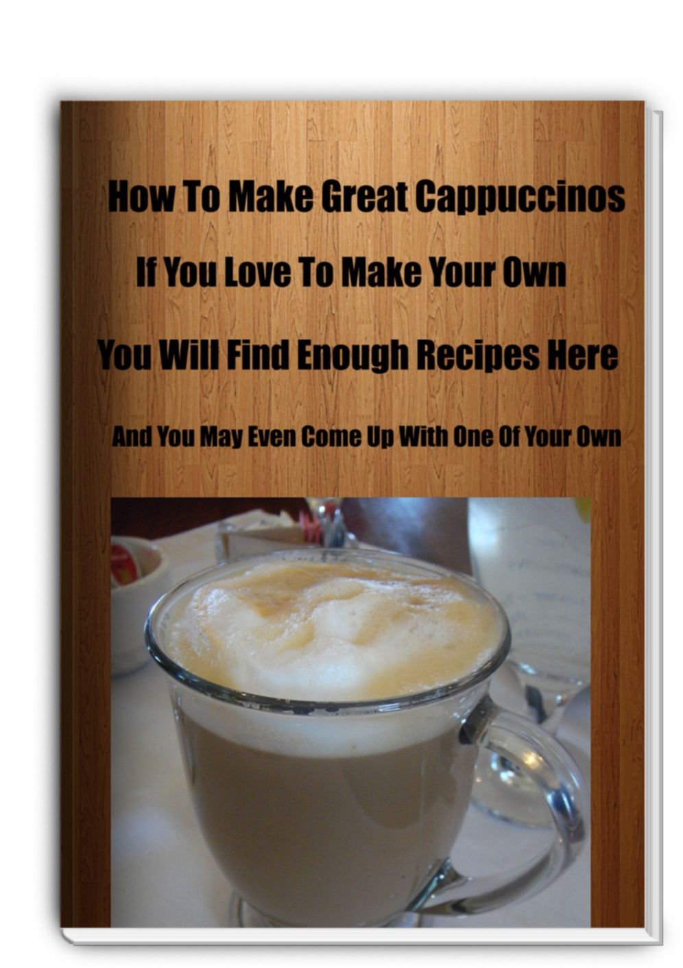 How To Make Great Cappuccinos-If You Love To Make Your Own You Will Find Enough Recipes Here and You May Even Come Up With One Of Your Own
