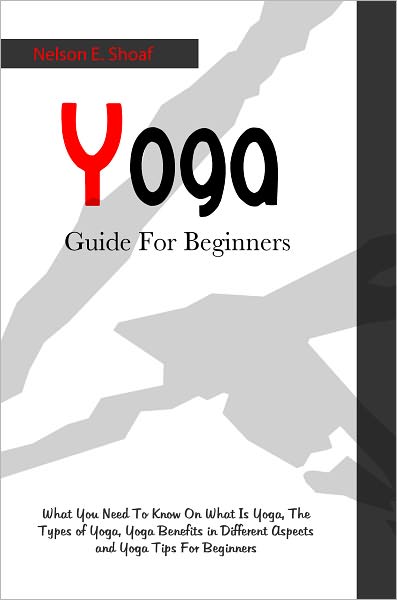 Yoga Guide For Beginners: What You Need To Know On What Is Yoga, The Types of Yoga, Yoga Benefits in Different Aspects and Yoga Tips For Beginners