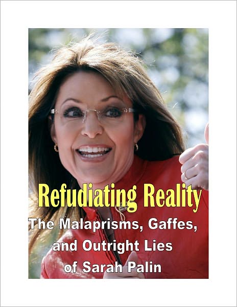 Refudiating Reality – The Malaprisms, Gaffes, and Outright Lies of Sarah Palin