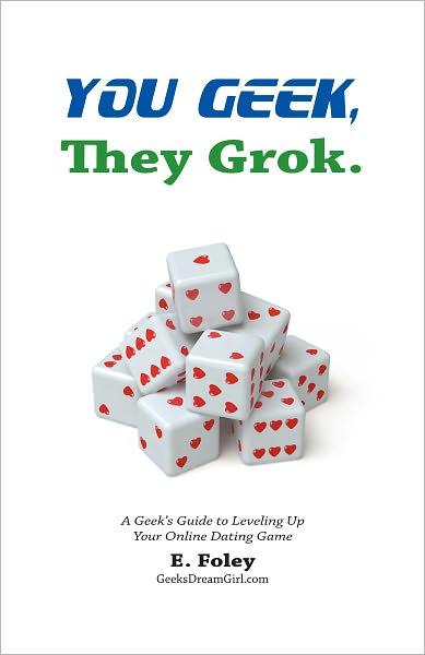 You Geek, They Grok: A Geek's Guide to Leveling Up Your Online Dating Game