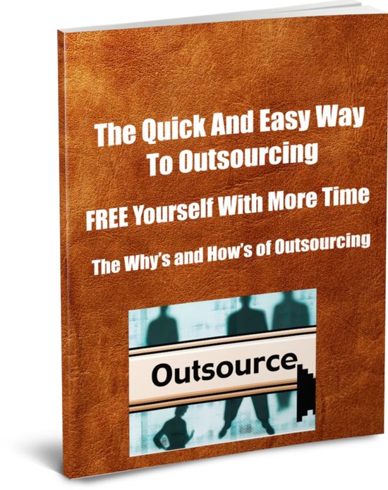 The Quick And Easy Way To Outsourcing-FREE Yourself with More Time-The Whys and Hows Of Outsourceing