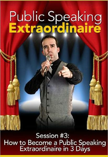 Public Speaking Extraordinaire - Session #3: How to Become a Public Speaking Extraordinaire in 3 Days