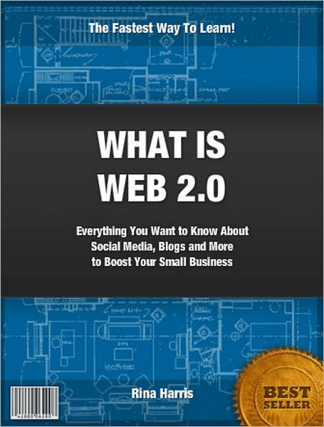 What is Web 2.0?:Everything You Want To Know About Using Social Media, Blogs and More To Boost Your Small Business
