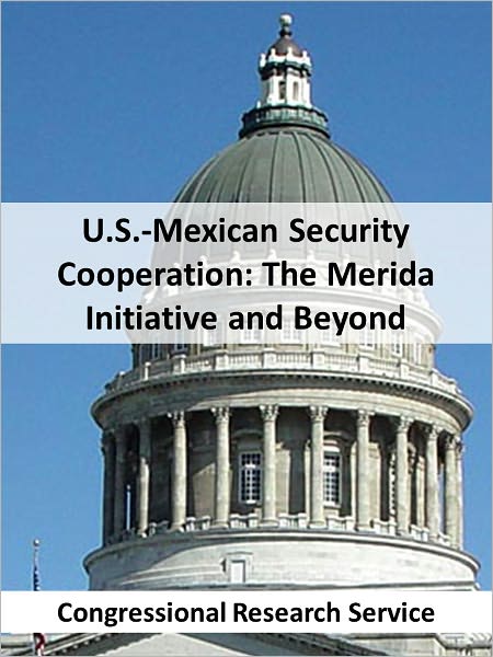 U.S.-Mexican Security Cooperation: The M&eacute;rida Initiative and Beyond