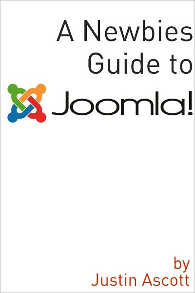 A Newbies Guide Joomla! A Beginnings Guide to the Free and Open Source Content Management Systems
