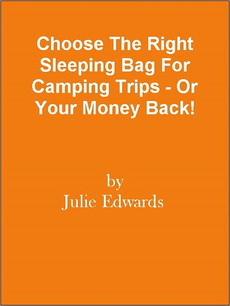 Choose The Right Sleeping Bag For Camping Trips - Or Your Money Back!