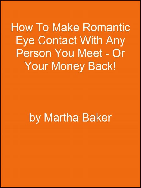 How To Make Romantic Eye Contact With Any Person You Meet - Or Your Money Back!