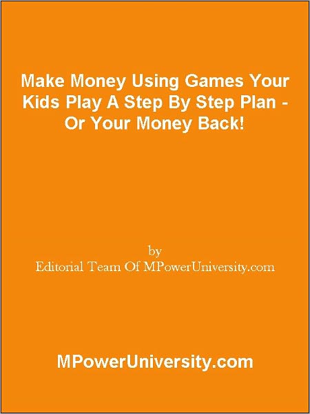 Make Money Using Games Your Kids Play A Step By Step Plan - Or Your Money Back!