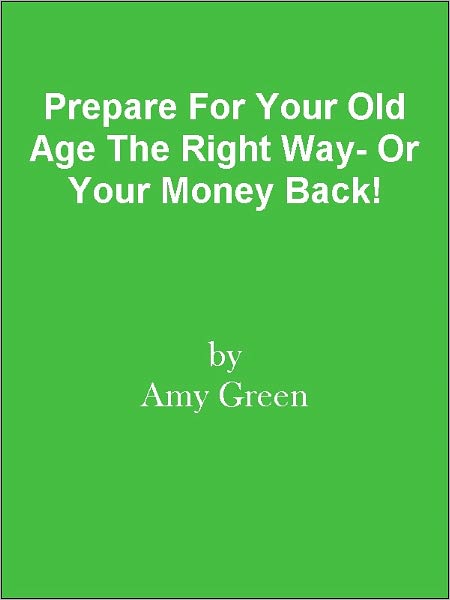 Prepare For Your Old Age The Right Way- Or Your Money Back!