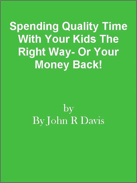 Spending Quality Time With Your Kids The Right Way- Or Your Money Back!