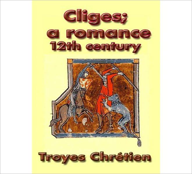 Cliges: A Romance! A Classic By Chretien de Troyes!