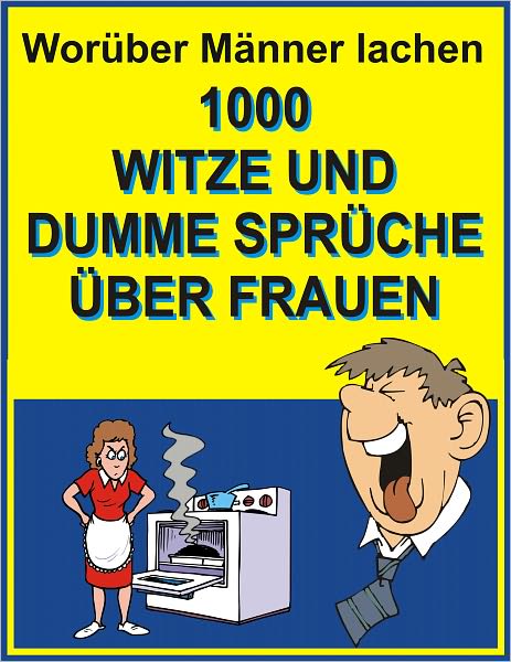 Worueber Maenner lachen : 1000 Witze und dumme Sprueche ueber Frauen