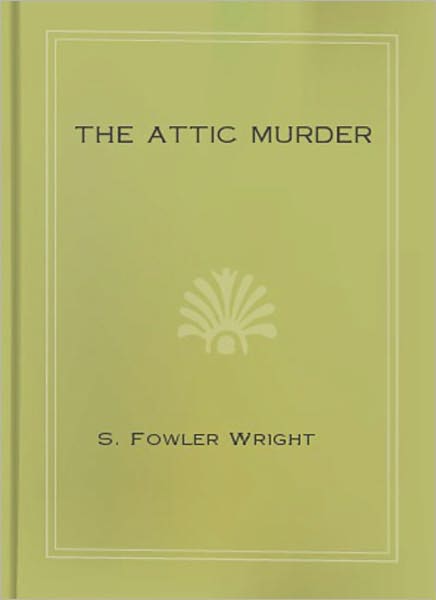 The Attic Murder: A Mystery/Detective Thriller Classic By Sydney Fowler Wright!