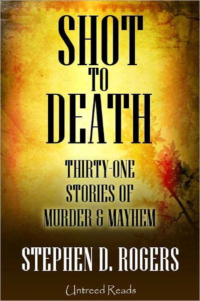 Shot to Death: Thirty One Tales of Murder & Mayhem