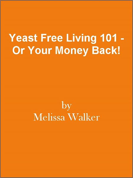 Yeast Free Living 101 - Or Your Money Back!