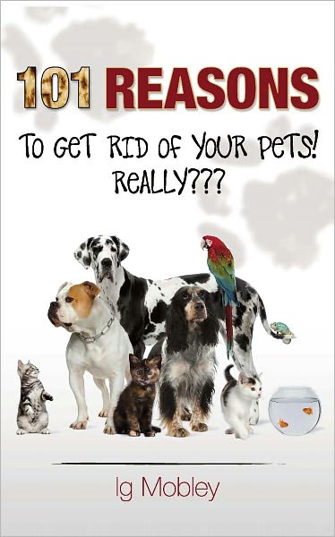 101 Reasons to Get Rid of Your Pets! Really???