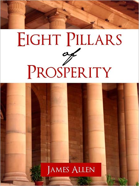 SECRETS ON TRUE WEALTH: THE EIGHT PILLARS OF PROSPERITY (The Worldwide Bestseller Now in Nook Edition!) BY JAMES ALLEN, Bestselling Author of AS A MAN THINKETH, FROM POVERTY TO POWER [Inspiration for Napolean Hill and The Law of Attraction] Nook