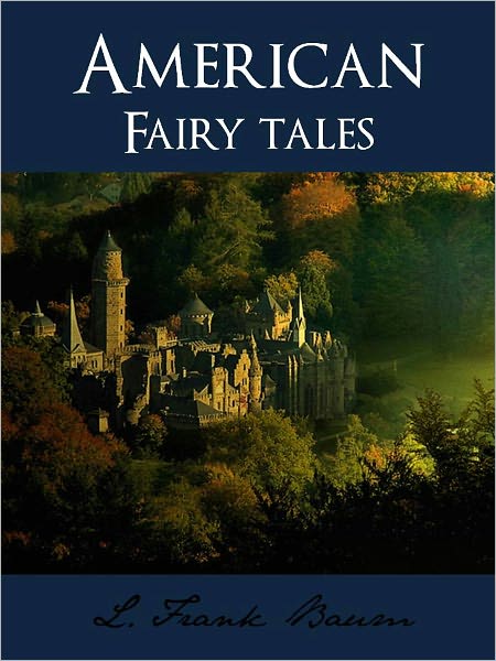 AMERICAN FAIRY TALES (Special Nook Edition) by L. FRANK BAUM Author of THE WONDERFUL WIZARD OF OZ (L. Frank Baum) BESTSELLING CHILDREN'S AUTHOR NOW AVAILABLE ON NOOK (NOOKBOOK)