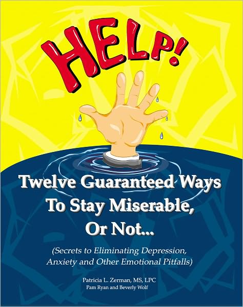 Twelve Guaranteed Ways to Stay Miserable, or Not... (Secrets to Eliminating Depression, Anxiety and Other Emotional Pitfalls)