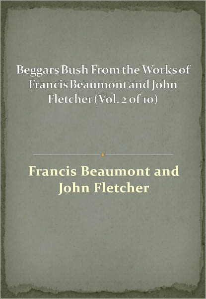 Beggars Bush From the Works of Francis Beaumont and John Fletcher (Vol. 2 of 10) w/ Direct link technology (A Classic Drama)