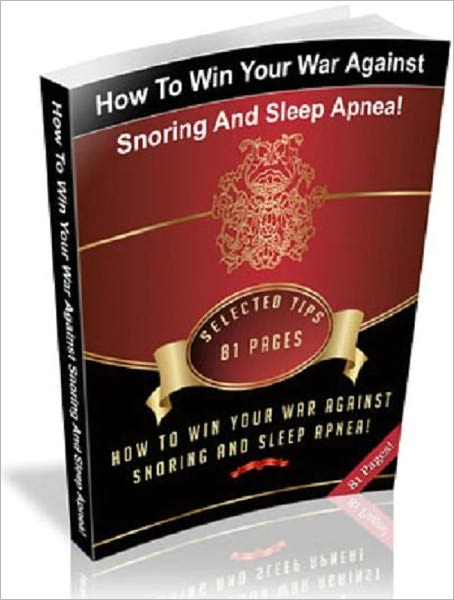 How To Win Your War Against Snoring And Sleep Apnea - Personal and Practical Guide