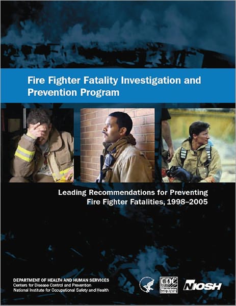 Fire Fighter Fatality Investigation and Prevention Program: Leading Recommendations for Preventing Fire Fighter Fatalities, 1998–2005