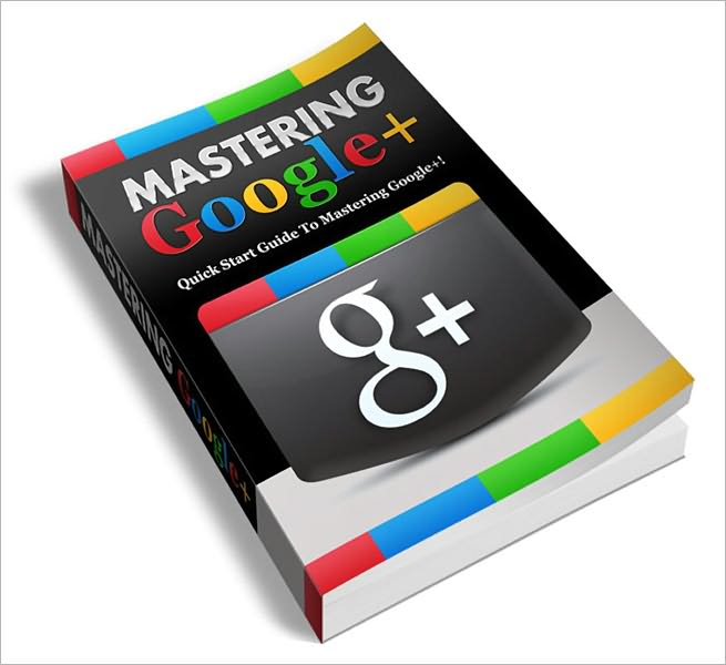 Mastering Google Plus: "Discover How You Can Build A Targeted Customer Base, Generate Mass Exposure And Maximize Your Profits Instantly With Google Plus!" (Brand New)