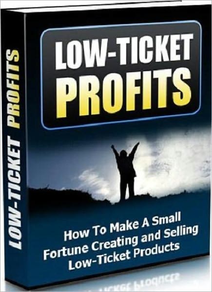 Low Tickets Profit - How to Make a Small Fortune Creating and Selling Low Ticket Products