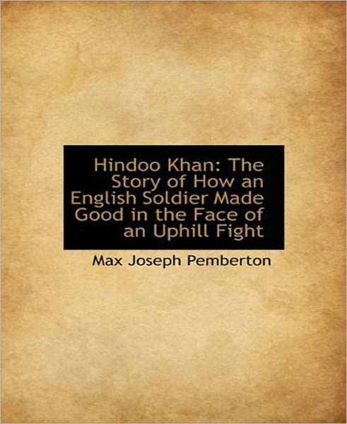 Hindoo Khan: The Story of How an English Soldier Made Good in the Face of an Uphill Fight! A Romance/Adventure Classic By Max Pemberton!