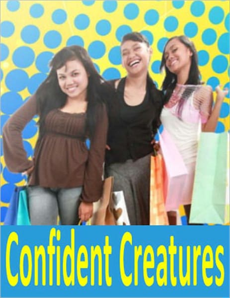 Confident Creatures: Create Your Ideal Lifestyle By Realizing Your Full Potential Through Confidence