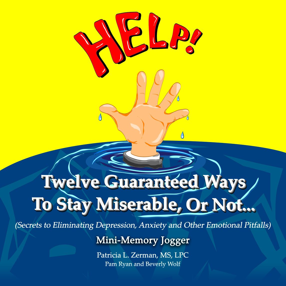 Twelve Guaranteed Ways To Stay Miserable, Or Not... (Secrets To Eliminating Depression, Anxiety and Other Emotional Pitfalls) Mini-Memory Jogger