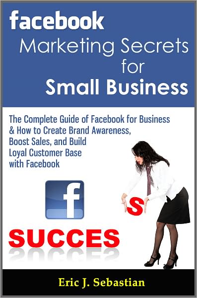 Facebook Marketing Secrets for Small Business: The Complete Guide of Facebook for Business & How to Create Brand Awareness, Boost Sales, and Build Loyal Customer Base with Facebook