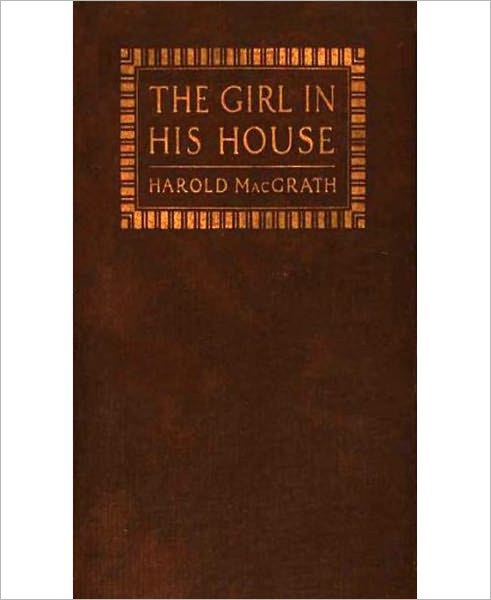 The Girl In His House: A Romance/Literature Classic By Harold MacGrath!