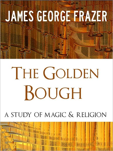 THE GOLDEN BOUGH (The Worldwide Bestseller) by Sir James George Frazer [Nook Special Edition] One of The Most Influential Book Ever Written [Influence on James Joyce, T.S. Eliot, Ernst Hemingway, D.H. Lawrence, Ezra Pound and Many Others] NOOKBook