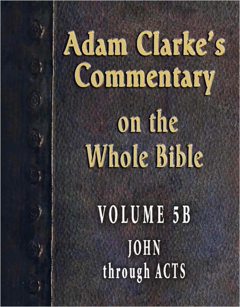 Adam Clarke's Commentary on the Whole Bible-Volume 5B-John through Acts