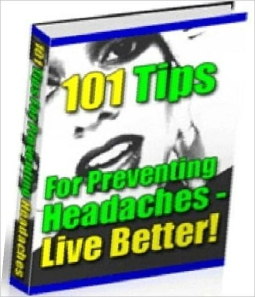 Healthy Tips - 101 Everyday Power Tips For Preventing (And Treating) Headaches