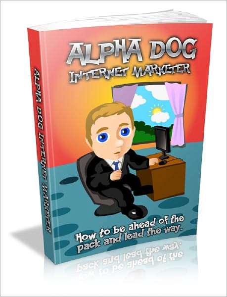 Alpha Dog Internet Marketer: How to be ahead of the pack and lead the way.
